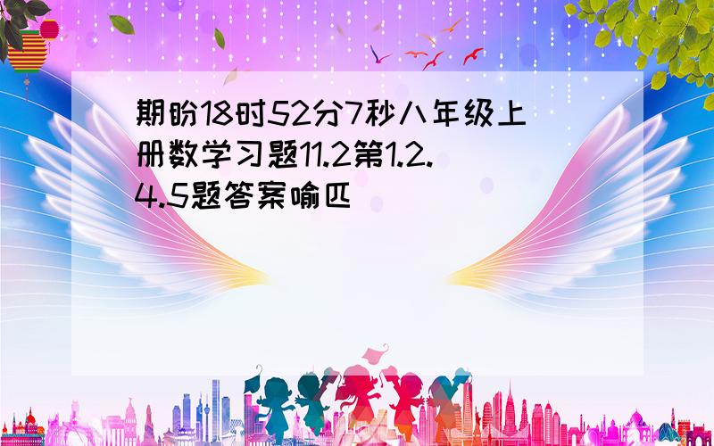 期盼18时52分7秒八年级上册数学习题11.2第1.2.4.5题答案喻匹