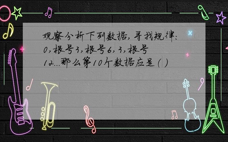 观察分析下列数据,寻找规律：0,根号3,根号6,3,根号12...那么第10个数据应是（ ）