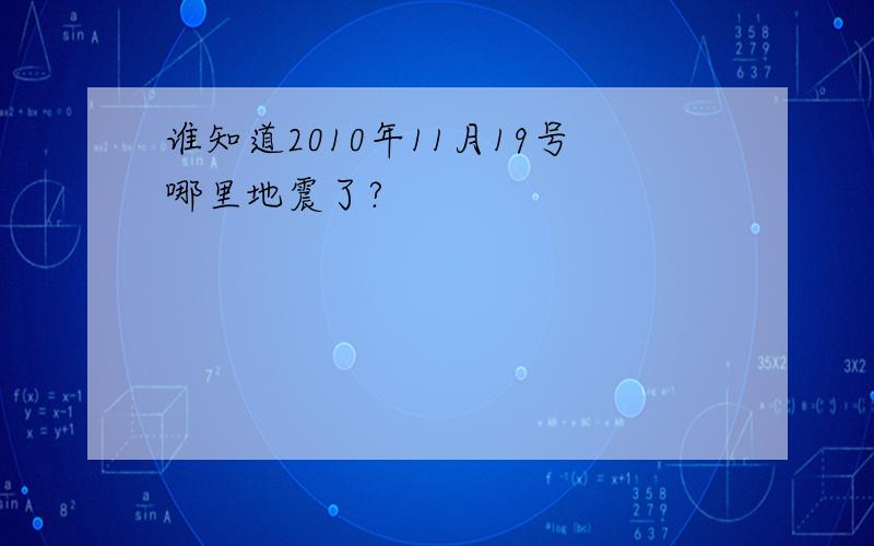 谁知道2010年11月19号哪里地震了?