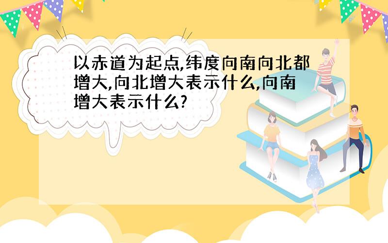 以赤道为起点,纬度向南向北都增大,向北增大表示什么,向南增大表示什么?