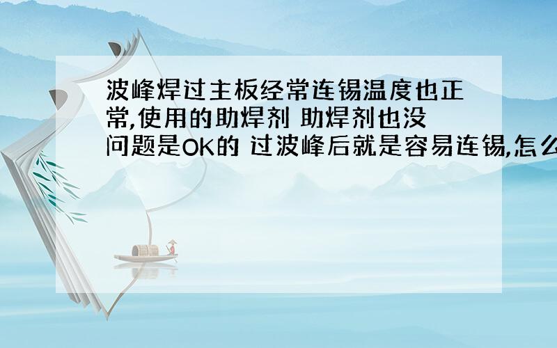 波峰焊过主板经常连锡温度也正常,使用的助焊剂 助焊剂也没问题是OK的 过波峰后就是容易连锡,怎么调（调喷雾也不行）都不行