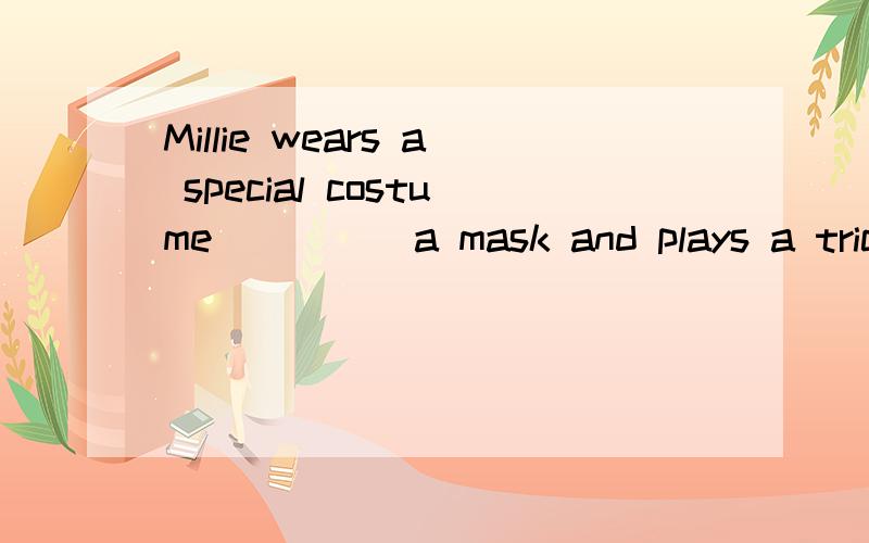 Millie wears a special costume ____ a mask and plays a trick