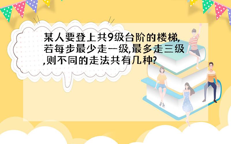 某人要登上共9级台阶的楼梯,若每步最少走一级,最多走三级,则不同的走法共有几种?