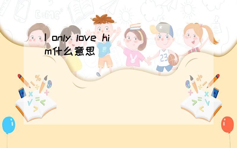 I only love him什么意思