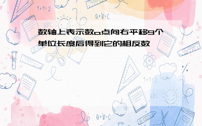 数轴上表示数a点向右平移9个单位长度后得到它的相反数