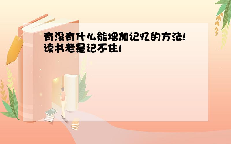 有没有什么能增加记忆的方法!读书老是记不住!