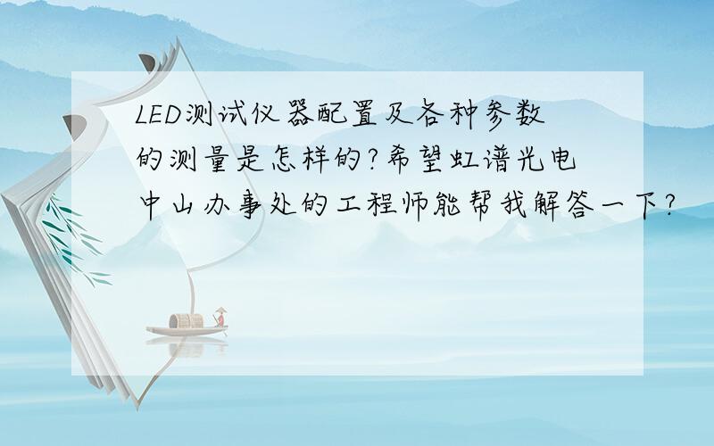 LED测试仪器配置及各种参数的测量是怎样的?希望虹谱光电中山办事处的工程师能帮我解答一下?