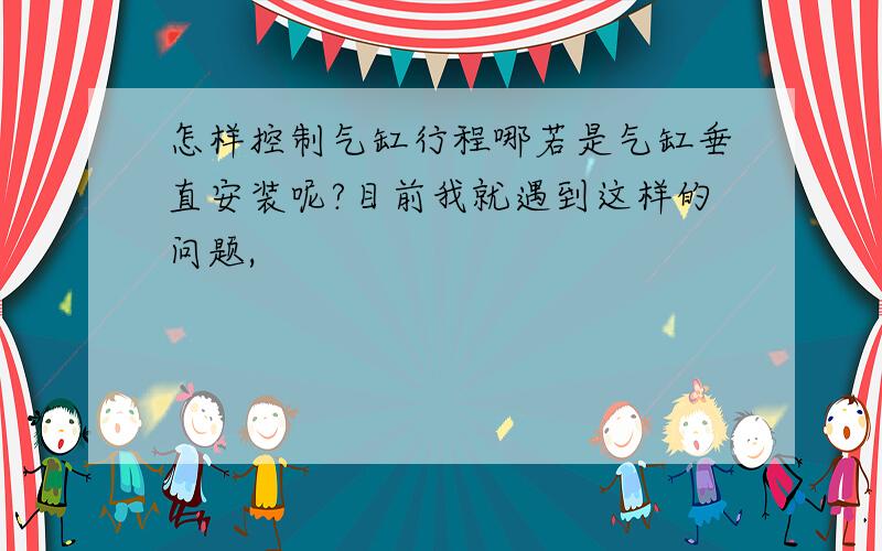 怎样控制气缸行程哪若是气缸垂直安装呢?目前我就遇到这样的问题,