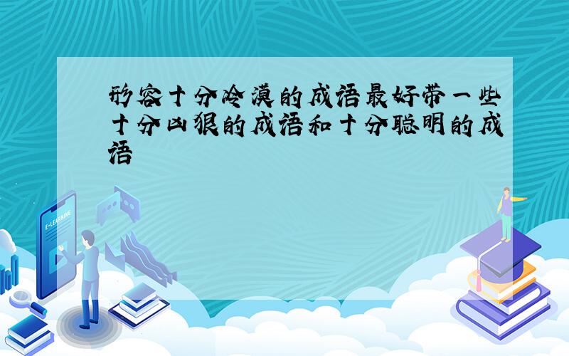 形容十分冷漠的成语最好带一些十分凶狠的成语和十分聪明的成语