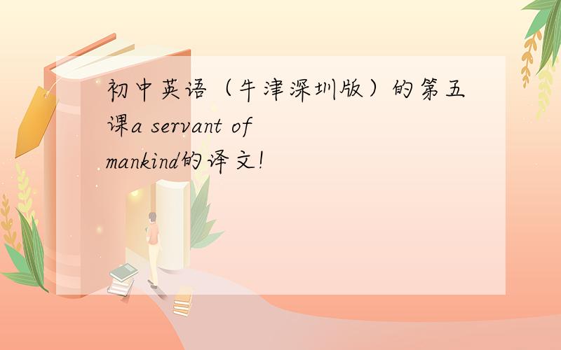 初中英语（牛津深圳版）的第五课a servant of mankind的译文!