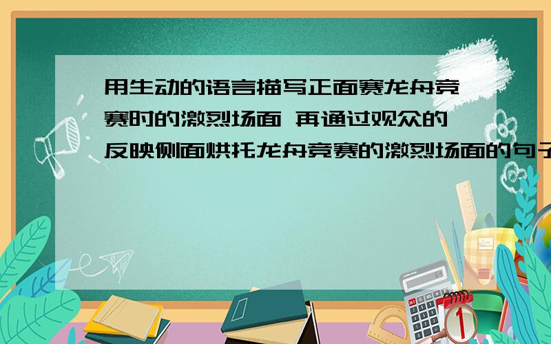 用生动的语言描写正面赛龙舟竞赛时的激烈场面 再通过观众的反映侧面烘托龙舟竞赛的激烈场面的句子