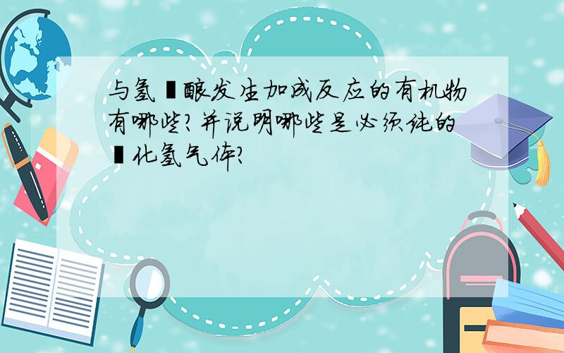 与氢溴酸发生加成反应的有机物有哪些?并说明哪些是必须纯的溴化氢气体?