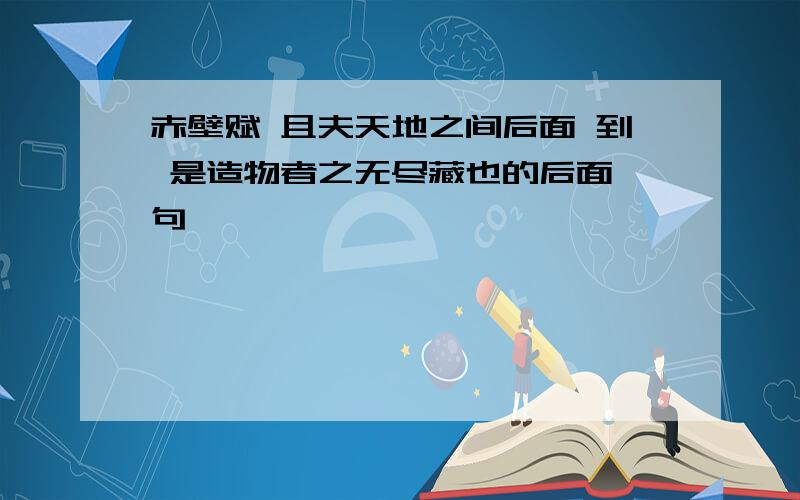 赤壁赋 且夫天地之间后面 到 是造物者之无尽藏也的后面一句