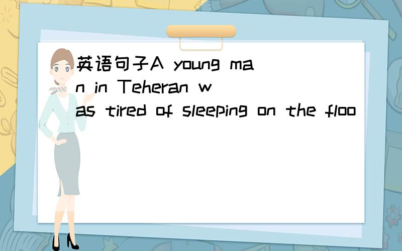 英语句子A young man in Teheran was tired of sleeping on the floo