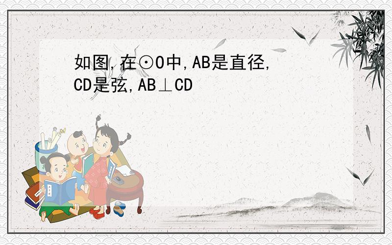 如图,在⊙O中,AB是直径,CD是弦,AB⊥CD