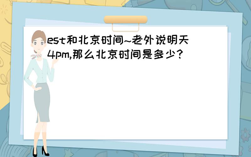 est和北京时间~老外说明天4pm,那么北京时间是多少?