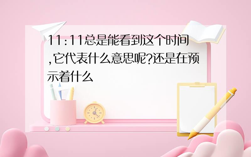 11:11总是能看到这个时间,它代表什么意思呢?还是在预示着什么