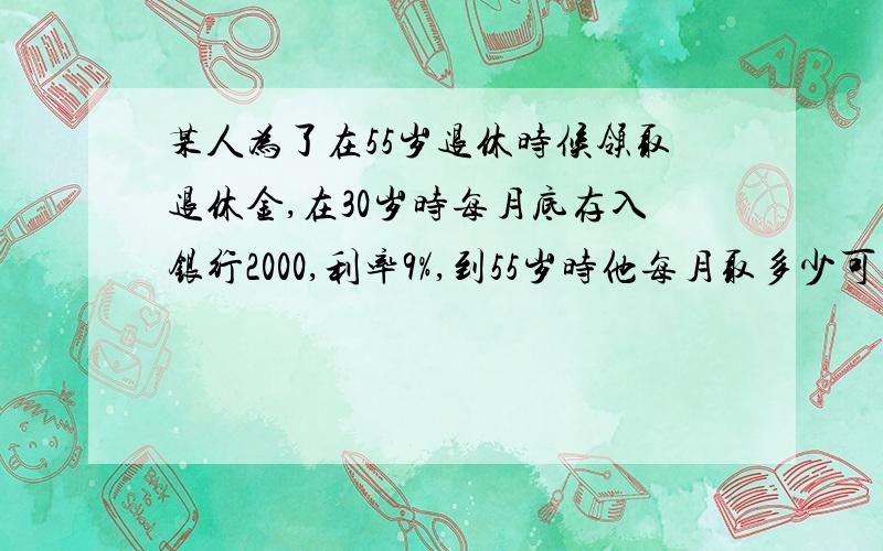 某人为了在55岁退休时候领取退休金,在30岁时每月底存入银行2000,利率9%,到55岁时他每月取多少可延续15年,问退