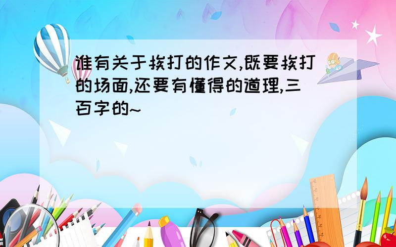 谁有关于挨打的作文,既要挨打的场面,还要有懂得的道理,三百字的~