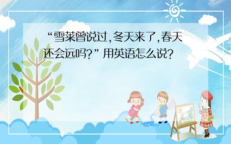 “雪莱曾说过,冬天来了,春天还会远吗?”用英语怎么说?