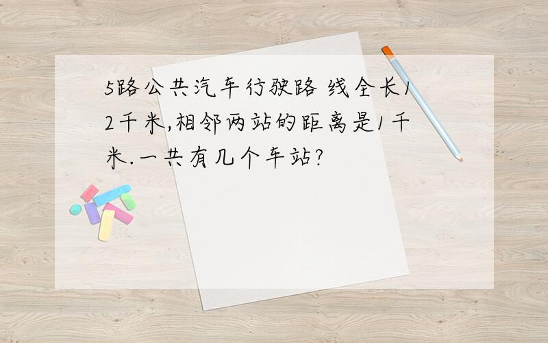 5路公共汽车行驶路 线全长12千米,相邻两站的距离是1千米.一共有几个车站?