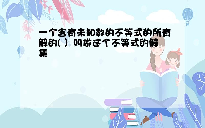 一个含有未知数的不等式的所有解的( ）叫做这个不等式的解集