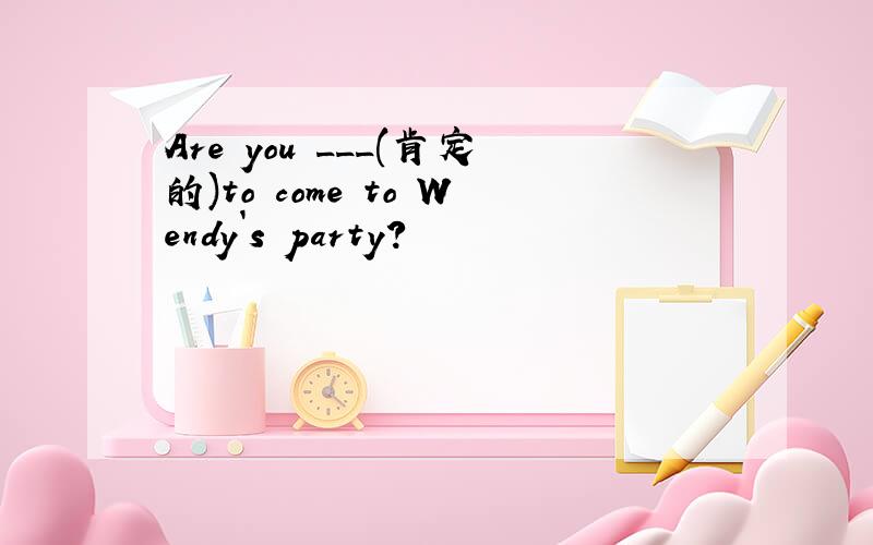 Are you ___(肯定的)to come to Wendy`s party?