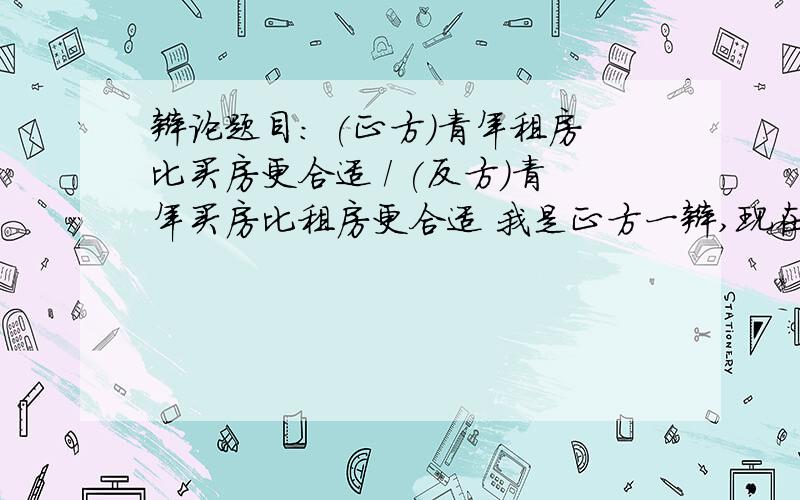 辩论题目: (正方)青年租房比买房更合适 / (反方)青年买房比租房更合适 我是正方一辩,现在需要一辩陈词