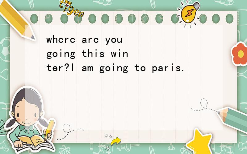 where are you going this winter?I am going to paris.