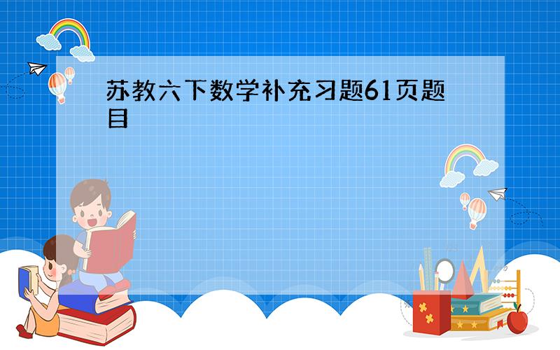 苏教六下数学补充习题61页题目