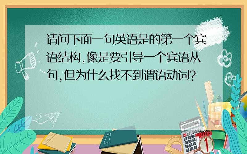 请问下面一句英语是的第一个宾语结构,像是要引导一个宾语从句,但为什么找不到谓语动词?