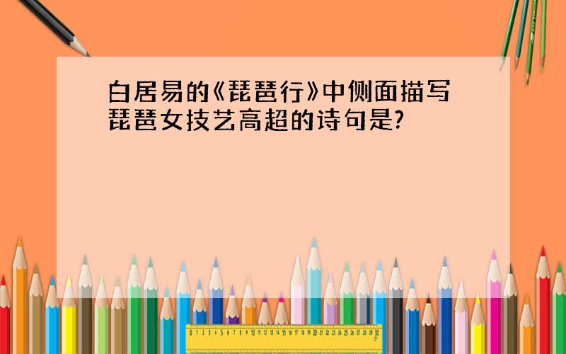 白居易的《琵琶行》中侧面描写琵琶女技艺高超的诗句是?