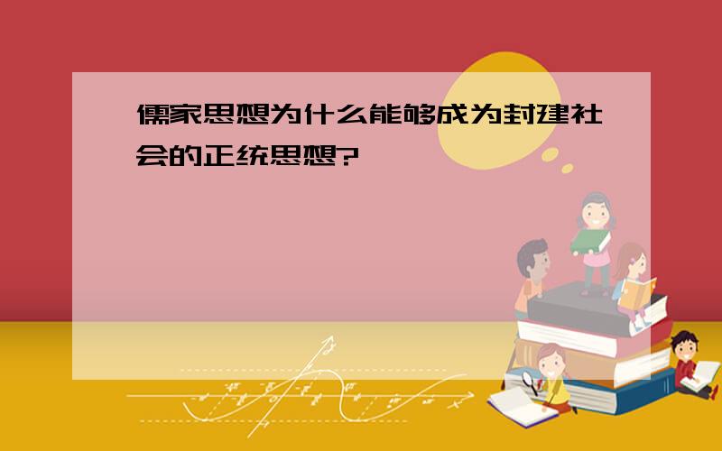 儒家思想为什么能够成为封建社会的正统思想?