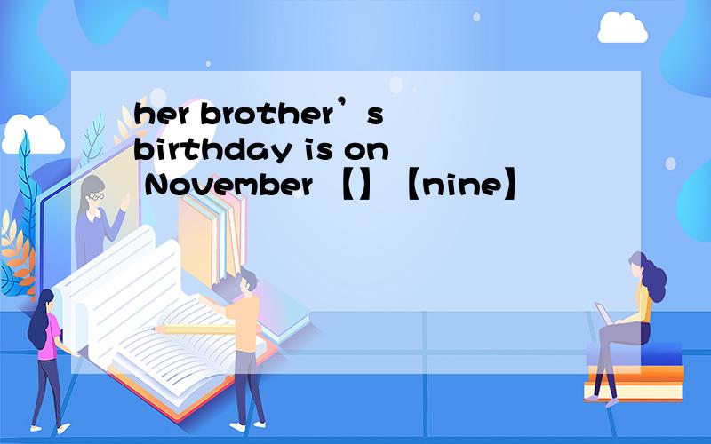 her brother’s birthday is on November 【】【nine】