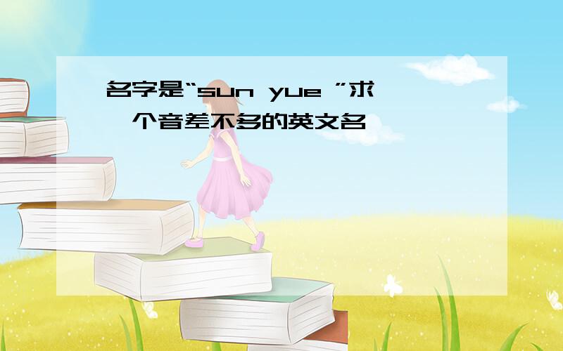 名字是“sun yue ”求一个音差不多的英文名