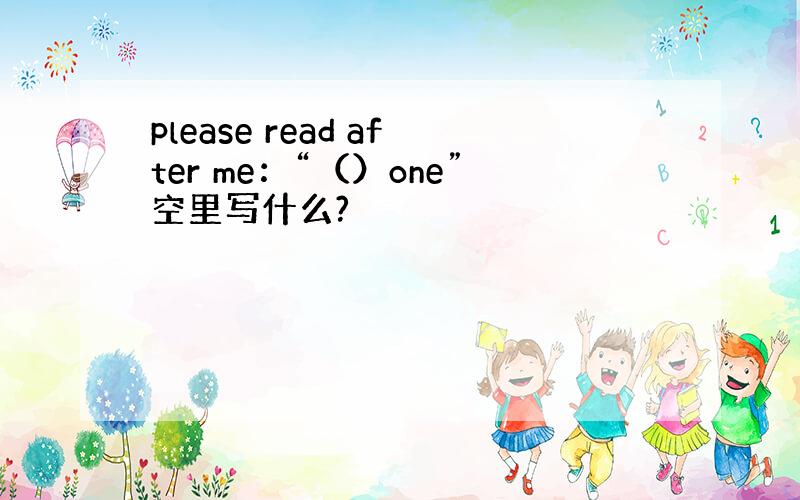 please read after me：“（）one”空里写什么?