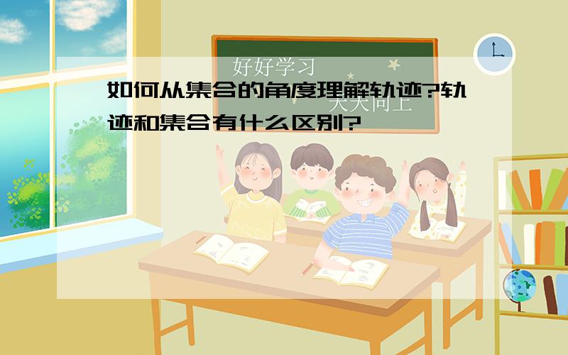 如何从集合的角度理解轨迹?轨迹和集合有什么区别?