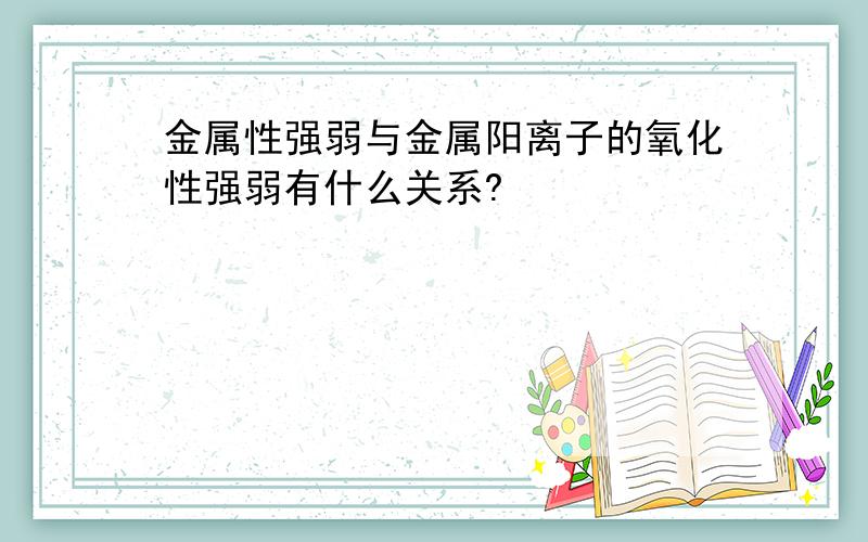 金属性强弱与金属阳离子的氧化性强弱有什么关系?