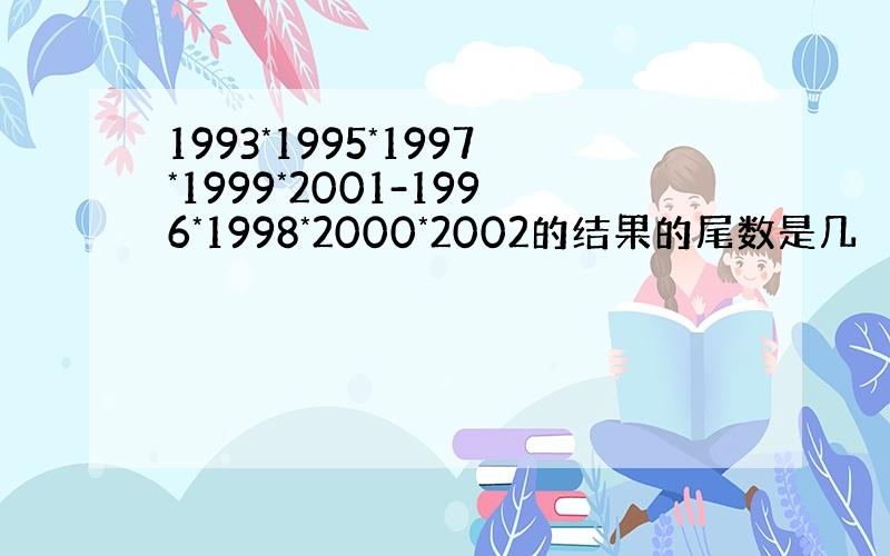 1993*1995*1997*1999*2001-1996*1998*2000*2002的结果的尾数是几