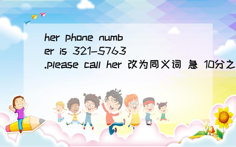 her phone number is 321-5763.please call her 改为同义词 急 10分之内