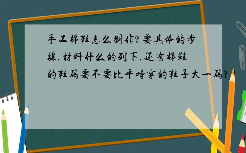 手工棉鞋怎么制作?要具体的步骤.材料什么的列下.还有棉鞋的鞋码要不要比平时穿的鞋子大一码?