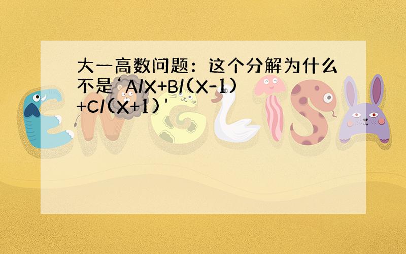 大一高数问题：这个分解为什么不是‘A/X+B/(X-1)+C/(X+1)'