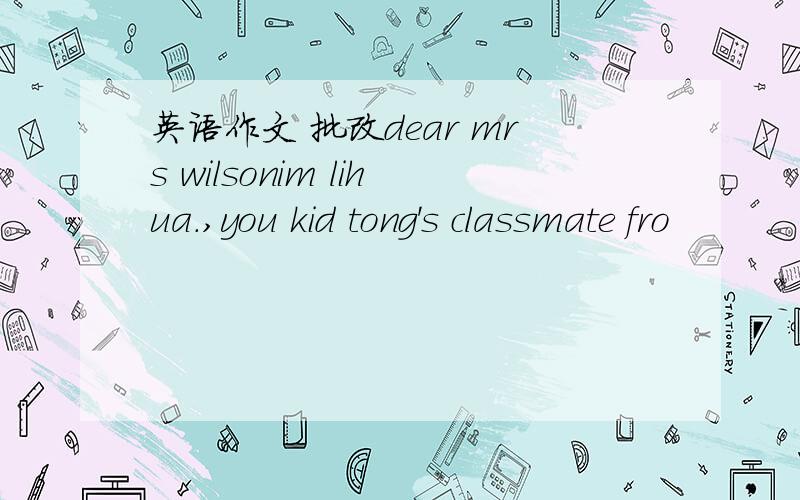 英语作文 批改dear mrs wilsonim lihua.,you kid tong's classmate fro