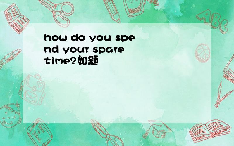 how do you spend your spare time?如题