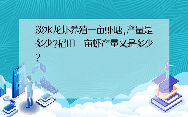 淡水龙虾养殖一亩虾塘,产量是多少?稻田一亩虾产量又是多少?