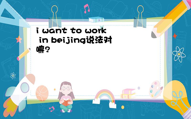 i want to work in beijing说法对嘛?