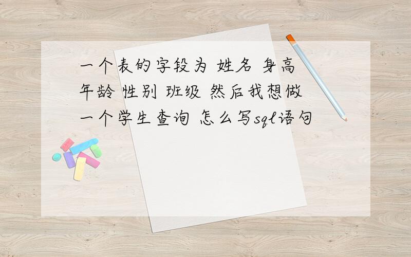 一个表的字段为 姓名 身高 年龄 性别 班级 然后我想做一个学生查询 怎么写sql语句