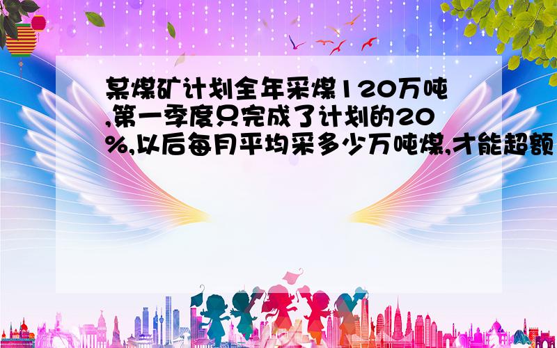 某煤矿计划全年采煤120万吨,第一季度只完成了计划的20%,以后每月平均采多少万吨煤,才能超额10%完成任务.