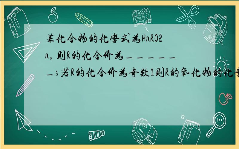 某化合物的化学式为HnRO2n，则R的化合价为______；若R的化合价为奇数1则R的氧化物的化学式为______；若R