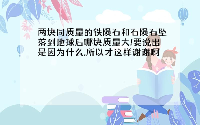 两块同质量的铁陨石和石陨石坠落到地球后哪块质量大!要说出是因为什么.所以才这样谢谢啊